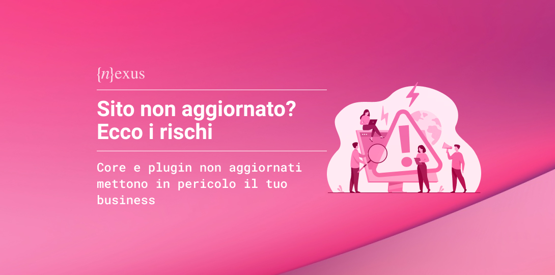 Illustrazione che rappresenta i rischi di un sito web non aggiornato, con un simbolo di avviso e persone che analizzano possibili problemi legati a core e plugin. È presente il logo Nexus e il titolo 